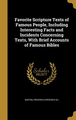 Favorite Scripture Texts of Famous People, Including Interesting Facts and Incidents Concerning Texts, With Brief Accounts of Famous Bibles - Barton, Frederick (Frederick M ) (Creator)
