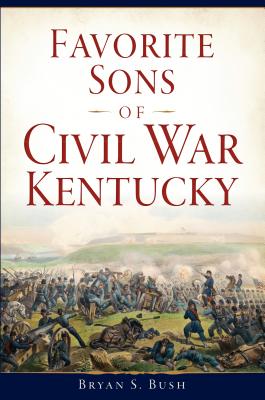 Favorite Sons of Civil War Kentucky - Bush, Bryan S