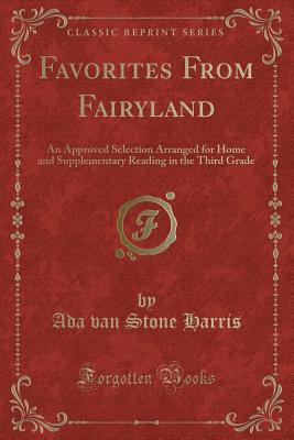 Favorites from Fairyland: An Approved Selection Arranged for Home and Supplementary Reading in the Third Grade (Classic Reprint) - Harris, Ada Van Stone