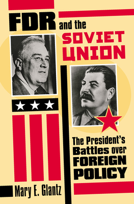 FDR and the Soviet Union: The President's Battles Over Foreign Policy - Glantz, Mary E