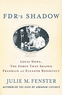 FDR's Shadow: Louis Howe, the Force That Shaped Franklin and Eleanor Roosevelt