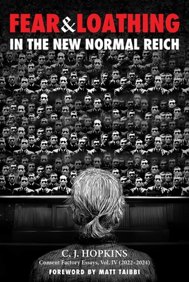 Fear and Loathing in the New Normal Reich: Consent Factory Essays, Vol. IV (2022-2024) - Hopkins, C J, and Taibbi, Matt (Foreword by)