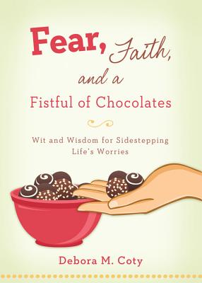 Fear, Faith, and a Fistful of Chocolate: Wit and Wisdom for Sidestepping Life's Worries - Coty, Debora M