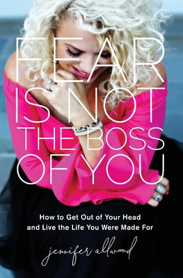 Fear Is Not the Boss of You: How to Get Out of Your Head and Live the Life You Were Made For - Allwood, Jennifer