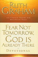 Fear Not Tomorrow, God Is Already There Devotional: 100 Certain Truths for Uncertain Times