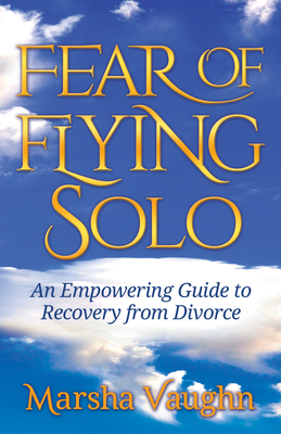 Fear of Flying Solo: An Empowering Guide to Recovery from Divorce - Vaughn, Marsha