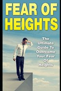 Fear Of Heights: The Ultimate Guide To Overcome Your Fear Of Heights