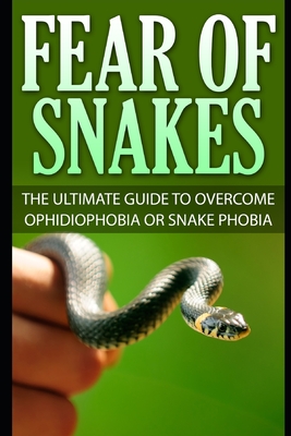 Fear Of Snakes: The Ultimate Guide To Overcome Ophidiophobia Or Snake Phobia - Scott, James