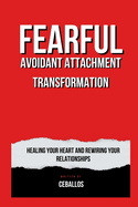 Fearful Avoidant Attachment Transformation: Healing Your Heart and Rewiring Your Relationships