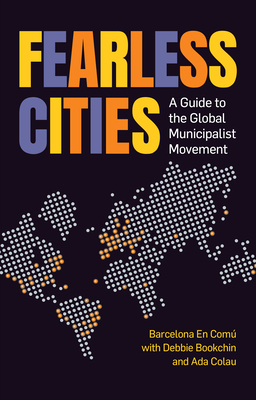 Fearless Cities: A Guide to the Global Municipalist Movement - Shea Baird, Kate (Editor), and Junque, Marta (Editor), and En Comu, Barcelona (Compiled by)