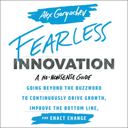 Fearless Innovation: Going Beyond the Buzzword to Continuously Drive Growth, Improve the Bottom Line, and Enact Change