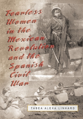 Fearless Women in the Mexican Revolution and the Spanish Civil War - Linhard, Tabea Alexa
