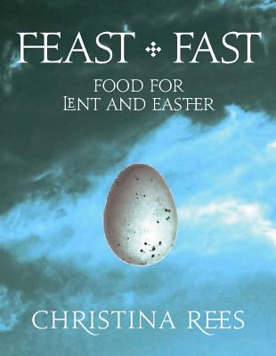 Feast + Fast: Food for Lent and Easter - Rees, Christina