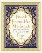 Feast from the Mideast: 250 Sun-Drenched Dishes from the Lands of the Bible