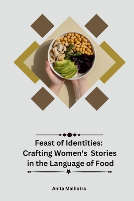 Feast of Identities: Crafting Women's Stories in the Language of Food - Malhotra, Anita