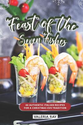 Feast of the Seven Fishes: 40 Authentic Italian Recipes for a Christmas Eve Tradition - Ray, Valeria