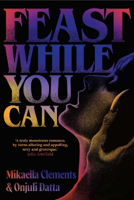 Feast While You Can: a 'brilliantly visceral queer horror' for fans of Julia Armfield and Eliza Clark - Clements, Mikaella, and Datta, Onjuli