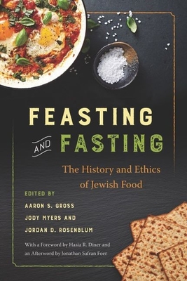 Feasting and Fasting: The History and Ethics of Jewish Food - Gross, Aaron S (Editor), and Myers, Jody (Editor), and Rosenblum, Jordan D (Editor)