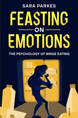 Feasting on Emotions: The Psychology of Binge Eating - Parkes, Sara