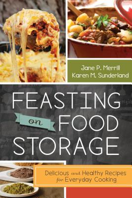 Feasting on Food Storage: Delicious and Healthy Recipes for Everyday Cooking - Merrill, Jane, and Sunderland, Karen