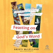 Feasting on God's Word: Fresh Encounters with the Greatest Story Ever Told