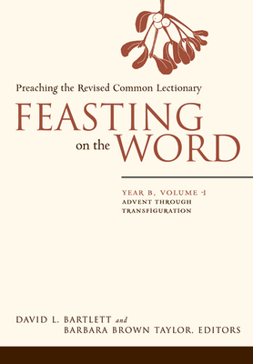 Feasting on the Word: Year B, Volume 1: Advent Through Transfiguration - Bartlett, David L (Editor), and Taylor, Barbara Brown (Editor)