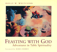 Feasting with God: Adventures in Table Spirituality - Whitcomb, Holly W