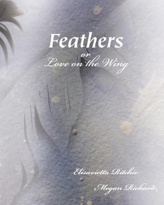 Feathers: (Or, Love on the Wing) - Ritchie, Elisavietta, and Richard, Megan, and Shelden, Suzanne (Designer)