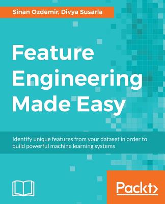 Feature Engineering Made Easy: Identify unique features from your dataset in order to build powerful machine learning systems - Ozdemir, Sinan, and Susarla, Divya