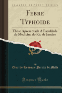 Febre Typhoide: These Apresentada  Faculdade de Medicina Do Rio de Janeiro (Classic Reprint)