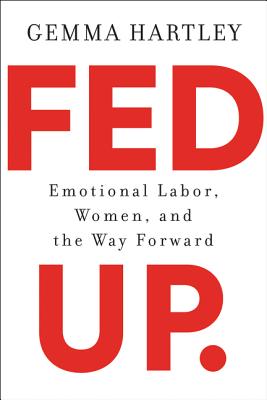 Fed Up: Emotional Labor, Women, and the Way Forward - Hartley, Gemma