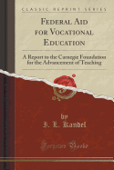 Federal Aid for Vocational Education: A Report to the Carnegie Foundation for the Advancement of Teaching (Classic Reprint)