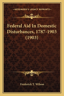 Federal Aid in Domestic Disturbances, 1787-1903 (1903) - Wilson, Frederick T