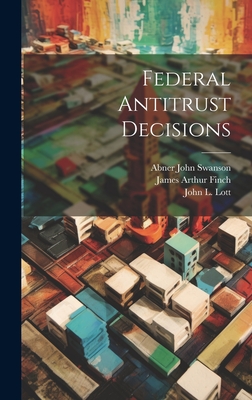 Federal Antitrust Decisions - United States Courts (Creator), and Finch, James Arthur 1866-, and Lott, John L (John Leroy) B 1861 (Creator)