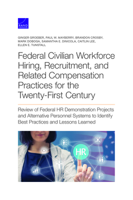 Federal Civilian Workforce Hiring, Recruitment, and Related Compensation Practices for the Twenty-First Century: Review of Federal HR Demonstration Projects and Alternative Personnel Systems to Identify Best Practices and Lessons Learned - Groeber, Ginger, and Mayberry, Paul W, and Crosby, Brandon