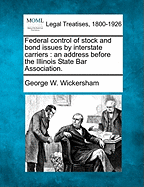 Federal Control of Stock and Bond Issues by Interstate Carriers: An Address Before the Illinois State Bar Association.