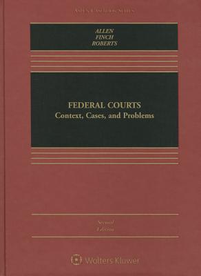 Federal Courts: Context, Cases, and Problems - Allen, Michael P, and Finch, Michael, Dr., and Roberts, Caprice
