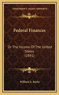 Federal Finances: Or the Income of the United States (1891) - Burke, William E