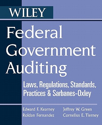 Federal Government Auditing: Laws, Regulations, Standards, Practices, & Sarbanes-Oxley - Kearney, Edward F, and Fernandez, Roldan, and Green, Jeffrey W