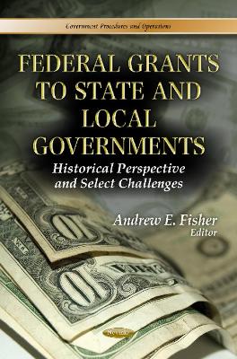 Federal Grants to State & Local Governments: Historical Perspective & Select Challenges - Fisher, Andrew E (Editor)