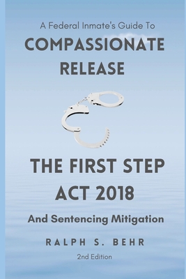 Federal Inmate Guide For Compassionate Release, The First Step Act 2018 and Sentencing Mitigation - Behr, Ralph S
