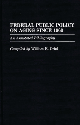 Federal Public Policy on Aging Since 1960: An Annotated Bibliography - Oriol, William E