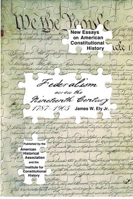 Federalism Across the Nineteenth Century, 1787-1905 - Ely Jr, James W