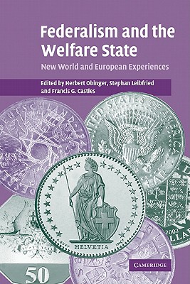 Federalism and the Welfare State: New World and European Experiences - Obinger, Herbert (Editor), and Leibfried, Stephan (Editor), and Castles, Francis G (Editor)