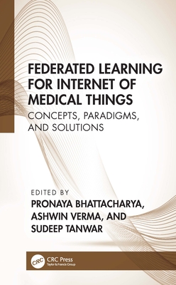 Federated Learning for Internet of Medical Things: Concepts, Paradigms, and Solutions - Bhattacharya, Pronaya (Editor), and Verma, Ashwin (Editor), and Tanwar, Sudeep (Editor)