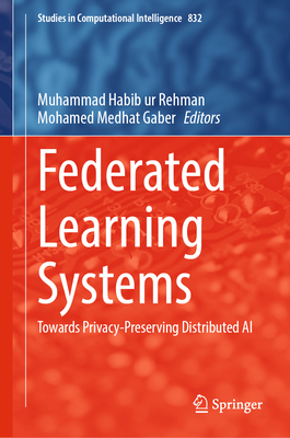 Federated Learning Systems: Towards Privacy-Preserving Distributed AI - Rehman, Muhammad Habib ur (Editor), and Gaber, Mohamed Medhat (Editor)