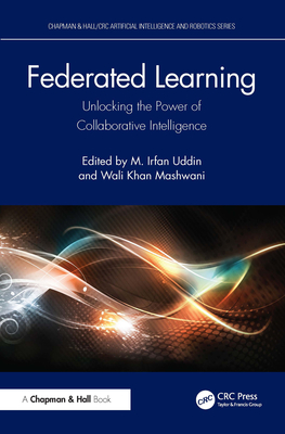 Federated Learning: Unlocking the Power of Collaborative Intelligence - Uddin, M Irfan (Editor), and Mashwani, Wali Khan (Editor)