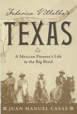 Federico Villalba's Texas: The Story of a Mexican Pioneer's Life in the Big Bend - Casas, Juan Manuel
