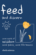 Feed and Discern: Some Words of Wisdom, Some Poems, Some Life Lessons