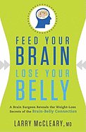 Feed Your Brain, Lose Your Belly: A Brain Surgeon Reveals the Weight-Loss Secrets of the Brain-Belly Connection